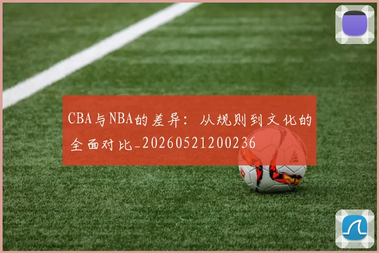 CBA与NBA的差异：从规则到文化的全面对比_20260521200236