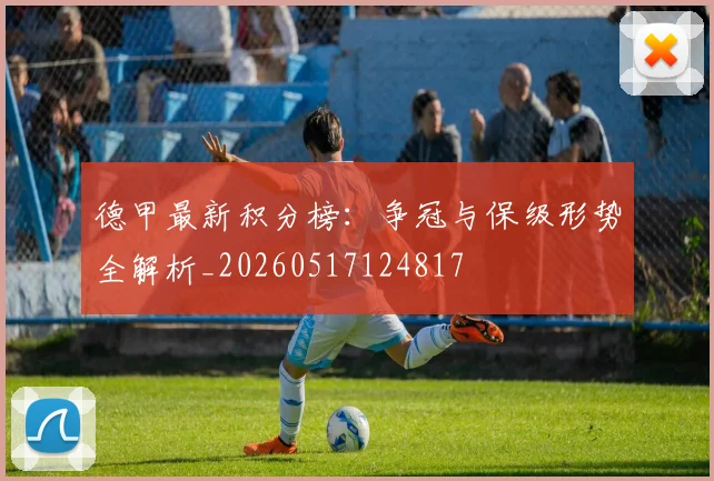 德甲最新积分榜：争冠与保级形势全解析_20260517124817