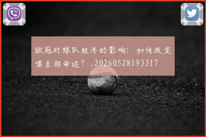 欧冠对球队经济的影响：如何改变俱乐部命运？_20260528193317