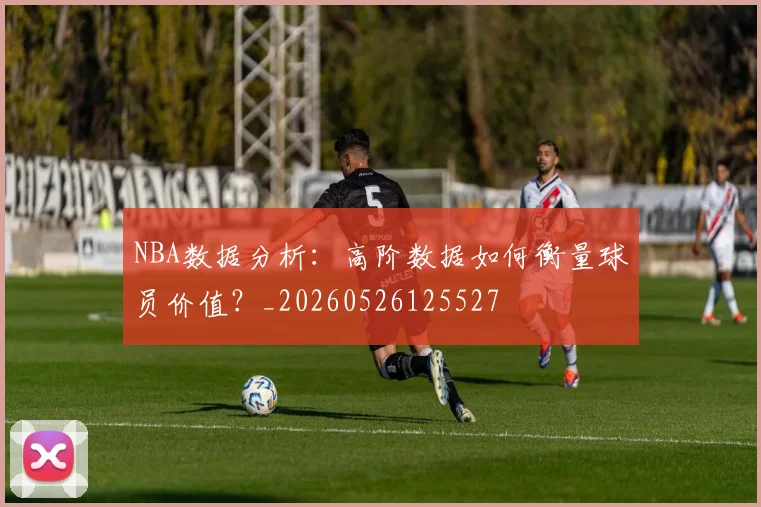 NBA数据分析：高阶数据如何衡量球员价值？_20260526125527