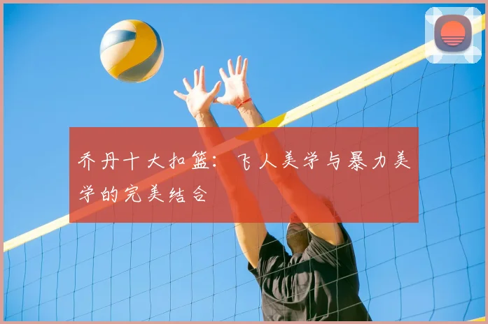 乔丹十大扣篮:飞人美学与暴力美学的完美结合